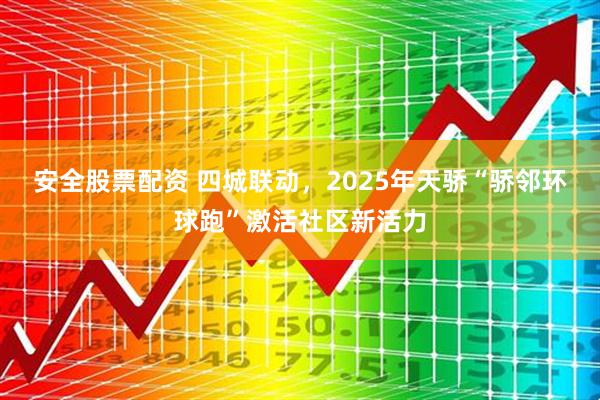 安全股票配资 四城联动，2025年天骄“骄邻环球跑”激活社区新活力