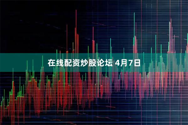 在线配资炒股论坛 4月7日