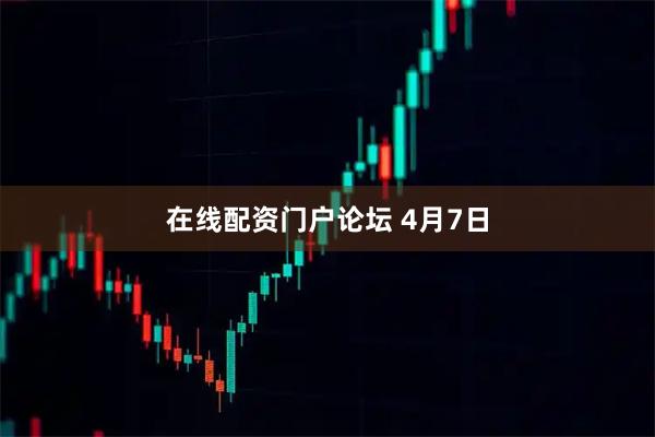 在线配资门户论坛 4月7日