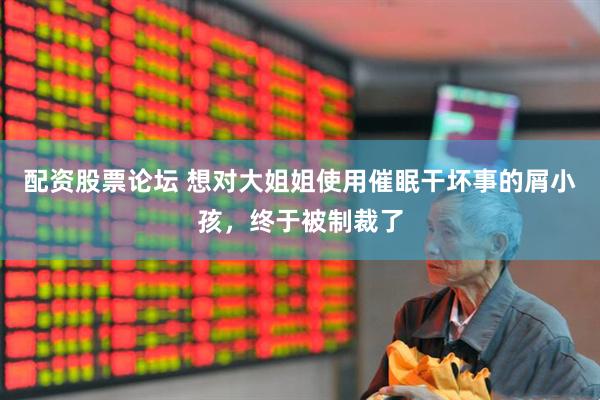 配资股票论坛 想对大姐姐使用催眠干坏事的屑小孩，终于被制裁了