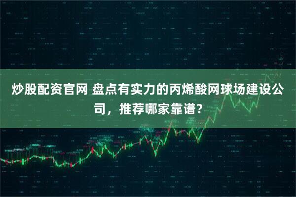 炒股配资官网 盘点有实力的丙烯酸网球场建设公司，推荐哪家靠谱？