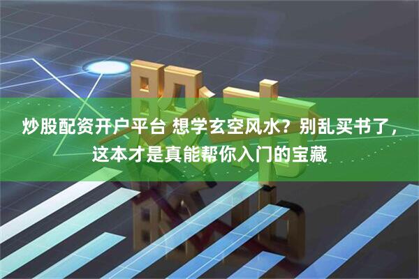 炒股配资开户平台 想学玄空风水？别乱买书了，这本才是真能帮你入门的宝藏