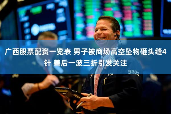 广西股票配资一览表 男子被商场高空坠物砸头缝4针 善后一波三折引发关注